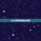 2022年双鱼座全年运势，双鱼座2022年运势及运程