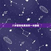 八字算命免费测另一半新闻，免费算命生辰八字合婚，八字合婚免费测试