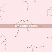两个人结婚日子怎么算，怎么算结婚日子