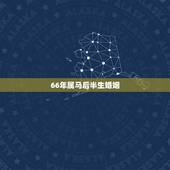 66年属马后半生婚姻，前半生后半生感悟句子