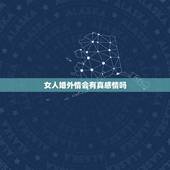女人婚外情会有真感情吗，如果男人婚外情的女人在一起一年多了，会有感情吗