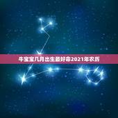 牛宝宝几月出生最好命2021年农历，牛年几月出生最好命2021年