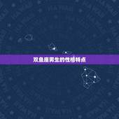 双鱼座男生的性格特点，双鱼座男追多久才算真的喜欢你？