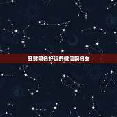 旺财网名好运的微信网名女，旺夫旺财女人微信名字
