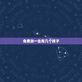免费测一生有几个孩子，测算一生会有几个孩子，男女性别