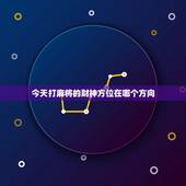 今天打麻将的财神方位在哪个方向，今天打麻将的财神方位在哪里？打嘛将在那