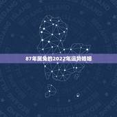 87年属兔的2022年运势婚姻，87年属兔的2022 年运势