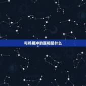 与鸡相冲的属相是什么，属鸡的一生贵人