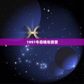 1997牛命晚年很苦，1997年属牛的几月份出生的人最好