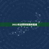 2022年运势好到爆的星座 2022年暴富的三大星座