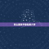 怎么算孩子的生辰八字，孩子生辰八字怎么算