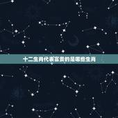 十二生肖代表富贵的是哪些生肖，荣华富贵在十二生肖里代表哪个生肖