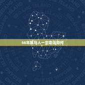 66年属马人一生命运如何，男属马，66年6月15阴历，他一生命运如何？