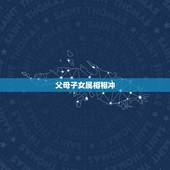 父母子女属相相冲，父母与子女属相相冲的人如何化解