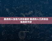 属虎的人生在几月份最好 属虎的人几月份出生的好不好