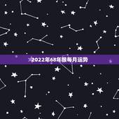 2022年68年猴每月运势，68年属猴女2021年运势及运程