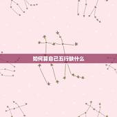 如何算自己五行缺什么，如何知道自己的五行属什么？缺什么？ 命如何，请高