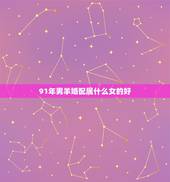 91年男羊婚配属什么女的好，1991年属羊几月出生好
