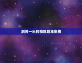 测另一半的相貌超准免费，qq空间测试另一半长相