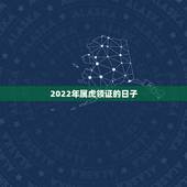 2022年属虎领证的日子，2022年属虎可以结婚吗