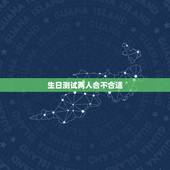 生日测试两人合不合适，用生日算两人合不合得来