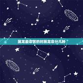 属龙最命苦的时辰龙命分几种，属龙哪个时辰出生最差
