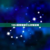 1992属猴姻缘什么时候结婚，92猴2022 年几月份结婚好