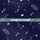 1980年猴今年下半年运势，1980年属猴的每月运势