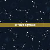 1976年生肖龙女运程，1976属龙女人全年运势