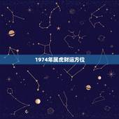 1974年属虎财运方位，1974虎年在2022 年财运方位