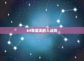 64年属龙的人运势，属龙76年十年大运