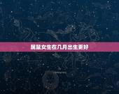 属鼠女生在几月出生更好，女人命更好的几月鼠