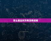 怎么查出对方有没有结婚，怎么能查一个人结婚没结婚？
