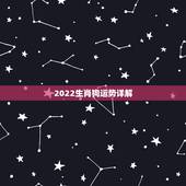 2022生肖狗运势详解，2022年生肖狗运势详解