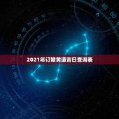 2021年订婚黄道吉日查询表，2021年黄道吉日婚嫁