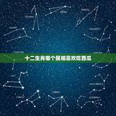 十二生肖哪个属相喜欢吃西瓜，十二生肖中哪个属相最好