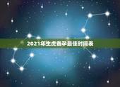 2021年生虎备孕最佳时间表，想生2022年阳历八月的虎宝宝几月备孕