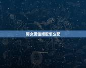 男女更佳婚配怎么配，男女十二生肖配对表