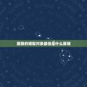 属猴的婚配对象最佳是什么属相，92年属猴女最佳婚配