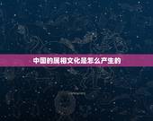 中国的属相文化是怎么产生的，中国十二生肖的传说是怎么来的？