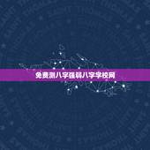 免费测八字强弱八字学校网，免费测八字网 周易免费测八字