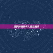 塔罗牌测试有人喜欢我吗，爱情测试 塔罗测他到底喜不喜欢我