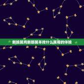 新娘属鸡新郎属羊找什么属相的伴娘，新郎新娘都属鸡，属羊的可以做伴娘吗？