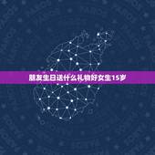 朋友生日送什么礼物好女生15岁，送15岁女生送什么生日礼物好