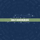 四柱八字算命免费详批，生辰八字四柱免费算命己亥，庚午，乙巳，庚辰命运