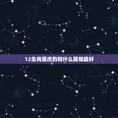 12生肖属虎的和什么属相最好，男属虎最佳婚配属相