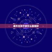 属牛女拜干爹什么属相好，属牛拜属羊为干爹对属牛是否吉利