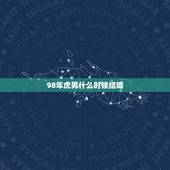 98年虎男什么时候结婚，98年属虎的男孩今年11月22结婚