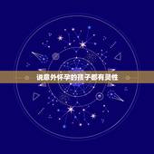 说意外怀孕的孩子都有灵性，说意外怀孕的孩子能要的吗