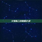 87属兔二次婚姻在几岁，1987年属兔男生多少岁结婚最合适